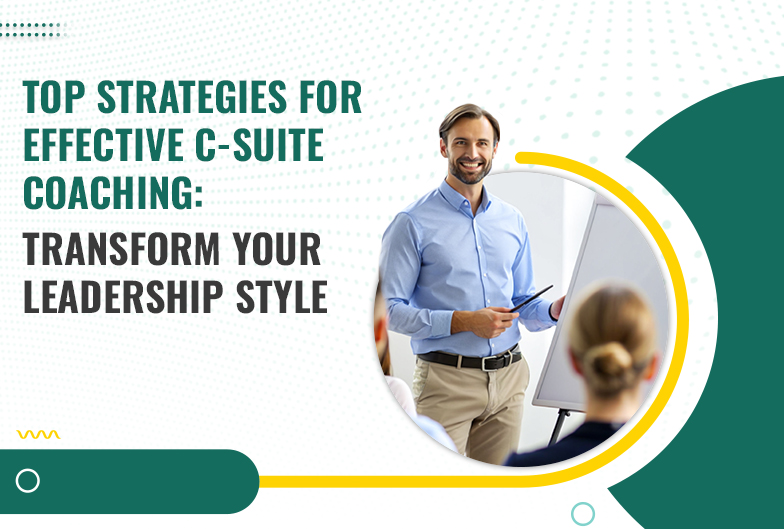 Top Strategies for Effective C-Suite Coaching: Transform Your Leadership Style