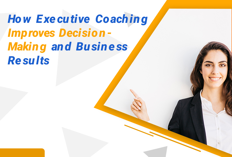 How Executive Coaching Improves Decision-Making and Business Results