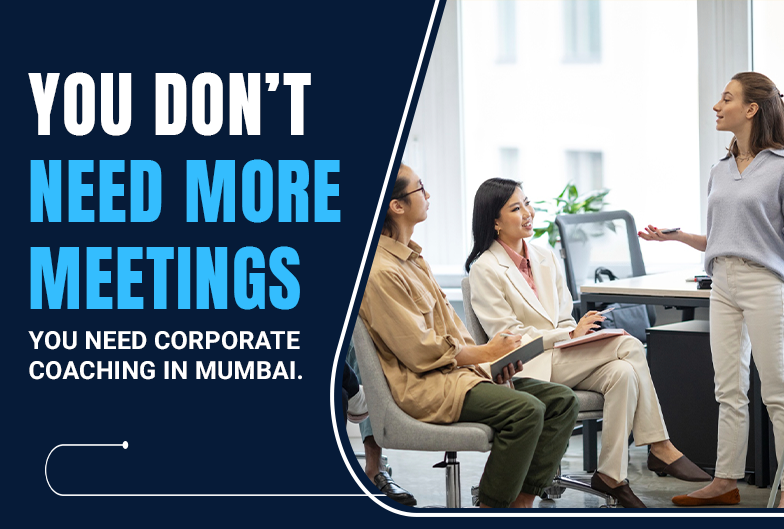 You Don't Need More Meetings-You Need Corporate Coaching in Mumbai.